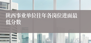 陕西事业单位往年各岗位进面最低分数