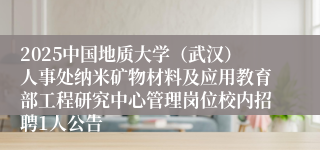 2025中国地质大学（武汉）人事处纳米矿物材料及应用教育部工程研究中心管理岗位校内招聘1人公告