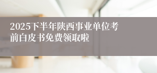 2025下半年陕西事业单位考前白皮书免费领取啦