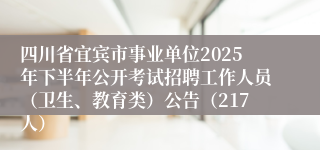 四川省宜宾市事业单位2025年下半年公开考试招聘工作人员（卫生、教育类）公告（217人）