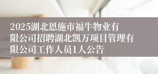2025湖北恩施市福牛物业有限公司招聘湖北凯万项目管理有限公司工作人员1人公告