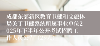 成都东部新区教育卫健和文旅体局关于卫健系统所属事业单位2025年下半年公开考试招聘工作人员公告（29人）