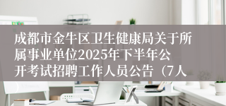 成都市金牛区卫生健康局关于所属事业单位2025年下半年公开考试招聘工作人员公告（7人）