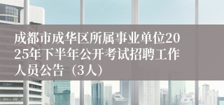 成都市成华区所属事业单位2025年下半年公开考试招聘工作人员公告（3人）