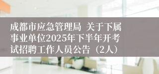 成都市应急管理局  关于下属事业单位2025年下半年开考试招聘工作人员公告（2人）