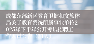 成都东部新区教育卫健和文旅体局关于教育系统所属事业单位2025年下半年公开考试招聘工作人员公告（31人）
