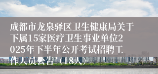 成都市龙泉驿区卫生健康局关于下属15家医疗卫生事业单位2025年下半年公开考试招聘工作人员公告（18人）