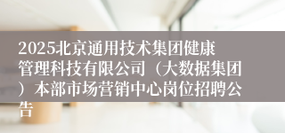 2025北京通用技术集团健康管理科技有限公司（大数据集团）本部市场营销中心岗位招聘公告