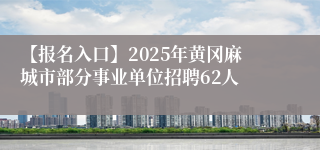 【报名入口】2025年黄冈麻城市部分事业单位招聘62人