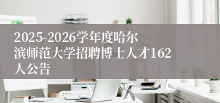 2025-2026学年度哈尔滨师范大学招聘博士人才162人公告