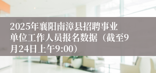 2025年襄阳南漳县招聘事业单位工作人员报名数据（截至9月24日上午9:00）