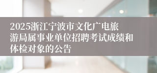 2025浙江宁波市文化广电旅游局属事业单位招聘考试成绩和体检对象的公告