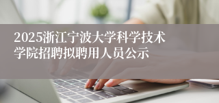 2025浙江宁波大学科学技术学院招聘拟聘用人员公示