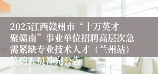 2025江西赣州市“十万英才聚赣南”事业单位招聘高层次急需紧缺专业技术人才（兰州站）签约人员补充公告