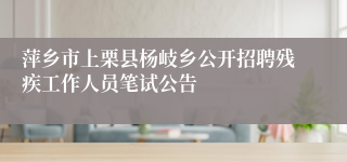 萍乡市上栗县杨岐乡公开招聘残疾工作人员笔试公告