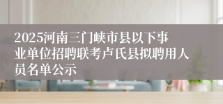 2025河南三门峡市县以下事业单位招聘联考卢氏县拟聘用人员名单公示
