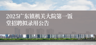 2025广东镇机关大院第一饭堂招聘拟录用公告