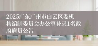 2025广东广州市白云区委机构编制委员会办公室补录1名政府雇员公告