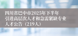 四川省巴中市2025年下半年引进高层次人才和急需紧缺专业人才公告（219人）