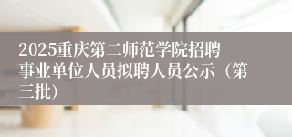 2025重庆第二师范学院招聘事业单位人员拟聘人员公示（第三批）