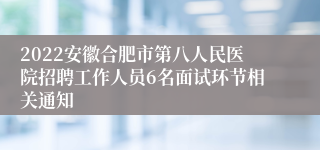 2022安徽合肥市第八人民医院招聘工作人员6名面试环节相关通知