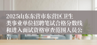 2025山东东营市东营区卫生类事业单位招聘笔试合格分数线和进入面试资格审查范围人员公告