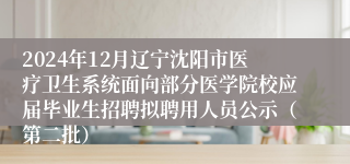 2024年12月辽宁沈阳市医疗卫生系统面向部分医学院校应届毕业生招聘拟聘用人员公示（第二批）