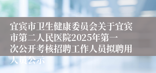 宜宾市卫生健康委员会关于宜宾市第二人民医院2025年第一次公开考核招聘工作人员拟聘用人员公示