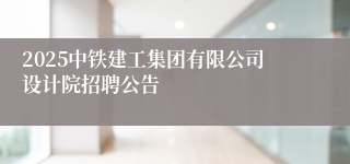 2025中铁建工集团有限公司设计院招聘公告