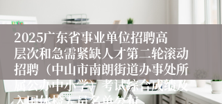 2025广东省事业单位招聘高层次和急需紧缺人才第二轮滚动招聘（中山市南朗街道办事处所属公办中小学）考试综合成绩及入围体检人员名单公布