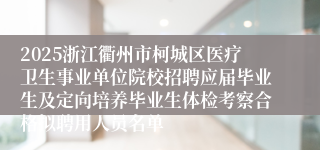 2025浙江衢州市柯城区医疗卫生事业单位院校招聘应届毕业生及定向培养毕业生体检考察合格拟聘用人员名单