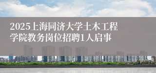 2025上海同济大学土木工程学院教务岗位招聘1人启事