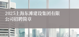 2025上海东滩建设集团有限公司招聘简章