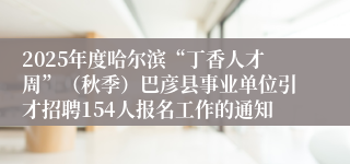 2025年度哈尔滨“丁香人才周”（秋季）巴彦县事业单位引才招聘154人报名工作的通知