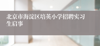 北京市海淀区培英小学招聘实习生启事
