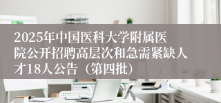 2025年中国医科大学附属医院公开招聘高层次和急需紧缺人才18人公告（第四批）