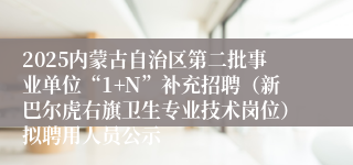 2025内蒙古自治区第二批事业单位“1+N”补充招聘（新巴尔虎右旗卫生专业技术岗位）拟聘用人员公示