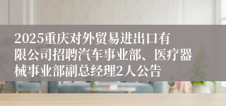 2025重庆对外贸易进出口有限公司招聘汽车事业部、医疗器械事业部副总经理2人公告