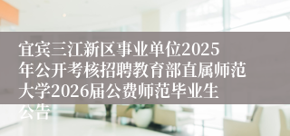 宜宾三江新区事业单位2025年公开考核招聘教育部直属师范大学2026届公费师范毕业生公告
