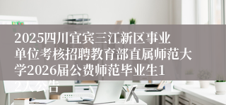 2025四川宜宾三江新区事业单位考核招聘教育部直属师范大学2026届公费师范毕业生12人公告