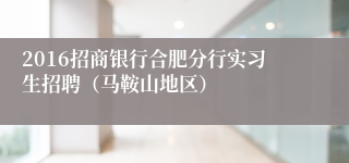 2016招商银行合肥分行实习生招聘（马鞍山地区）