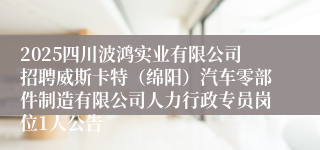 2025四川波鸿实业有限公司招聘威斯卡特（绵阳）汽车零部件制造有限公司人力行政专员岗位1人公告