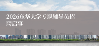 2026东华大学专职辅导员招聘启事