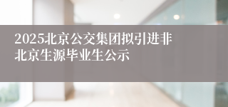 2025北京公交集团拟引进非北京生源毕业生公示
