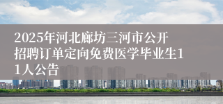 2025年河北廊坊三河市公开招聘订单定向免费医学毕业生11人公告