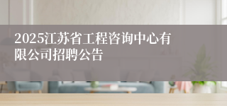 2025江苏省工程咨询中心有限公司招聘公告