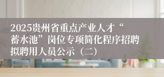 2025贵州省重点产业人才“蓄水池”岗位专项简化程序招聘拟聘用人员公示（二）