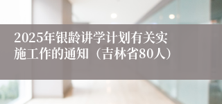 2025年银龄讲学计划有关实施工作的通知(吉林省80人)