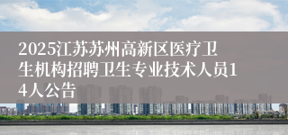 2025江苏苏州高新区医疗卫生机构招聘卫生专业技术人员14人公告