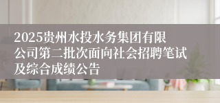 2025贵州水投水务集团有限公司第二批次面向社会招聘笔试及综合成绩公告